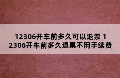 12306开车前多久可以退票 12306开车前多久退票不用手续费